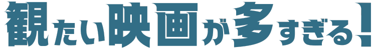 観たい映画が多すぎる！